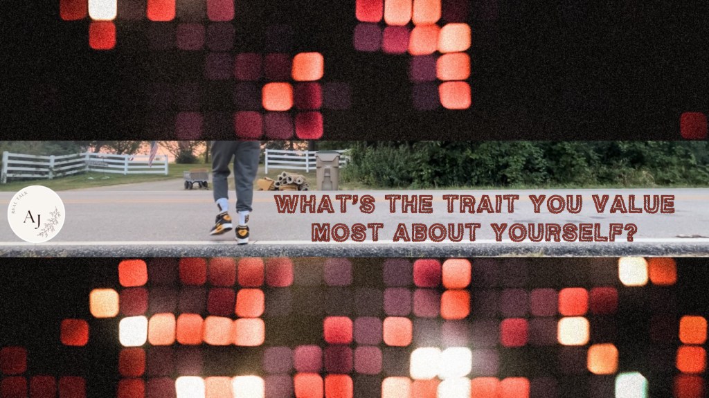 What’s the trait you value most about yourself?