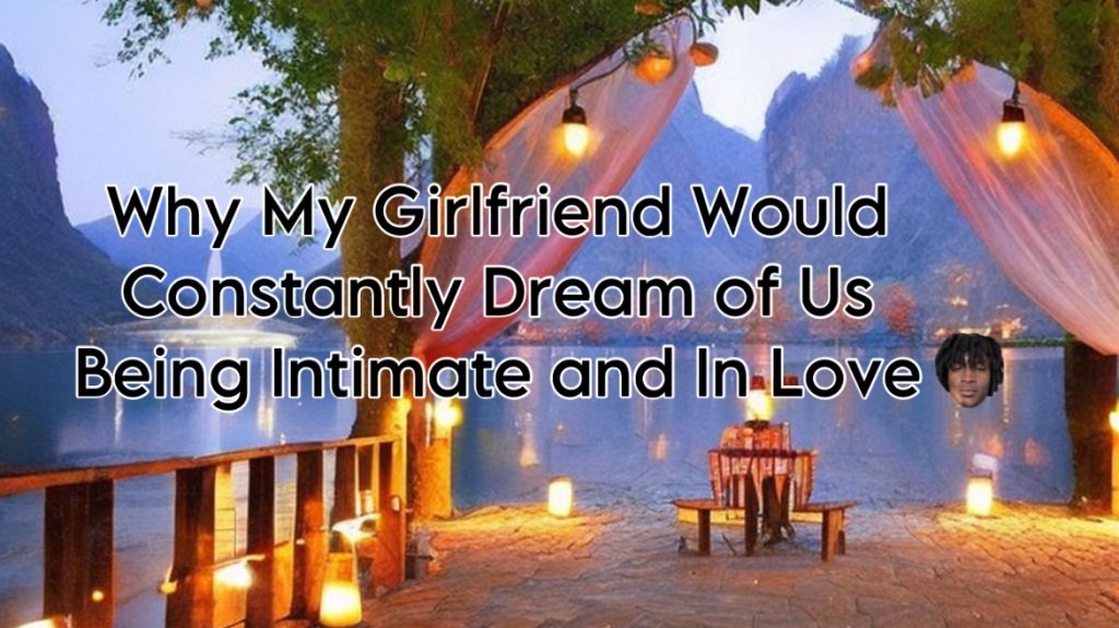 Why My Girlfriend Would Constantly Dream of Us Being Intimate and In&nbsp;Love