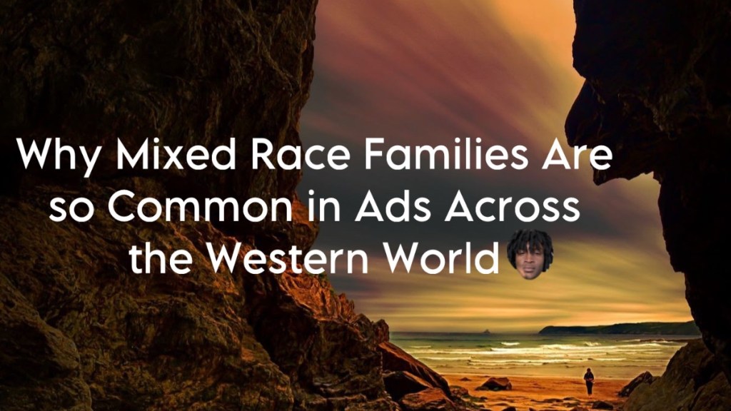 Why Mixed Race Families Are so Common in Ads Across the Western&nbsp;World