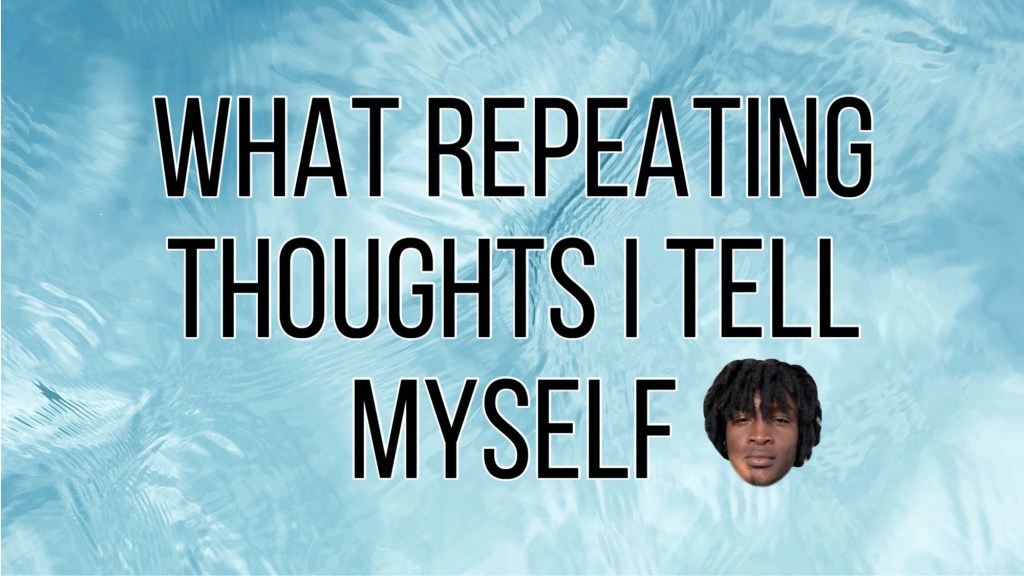 What Repeating Thoughts I Tell Myself