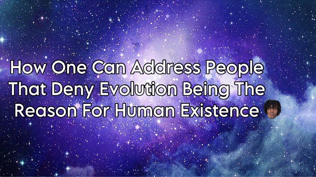 How One Can Address People That Deny Evolution Being The Reason For Human Existence